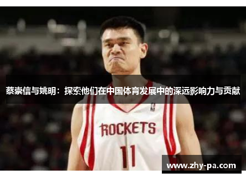 蔡崇信与姚明：探索他们在中国体育发展中的深远影响力与贡献