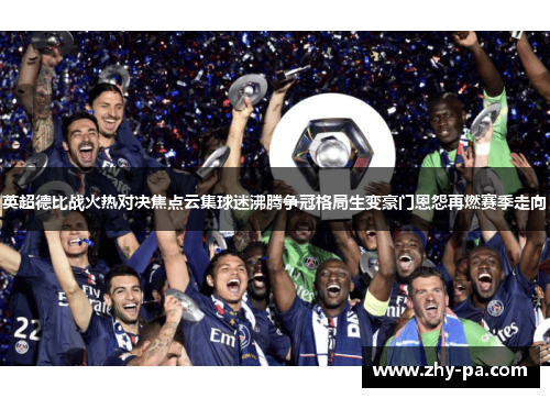 英超德比战火热对决焦点云集球迷沸腾争冠格局生变豪门恩怨再燃赛季走向