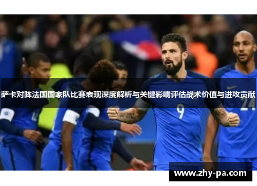 萨卡对阵法国国家队比赛表现深度解析与关键影响评估战术价值与进攻贡献
