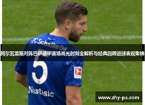 阿尔瓦雷斯对阵巴萨德甲赛场高光时刻全解析与经典回顾进球表现集锦