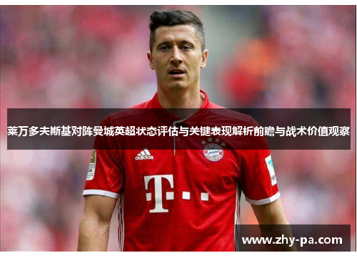莱万多夫斯基对阵曼城英超状态评估与关键表现解析前瞻与战术价值观察