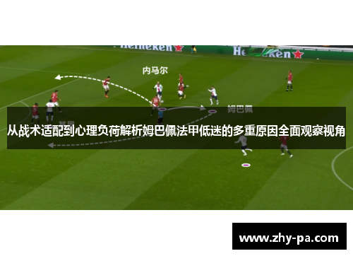 从战术适配到心理负荷解析姆巴佩法甲低迷的多重原因全面观察视角