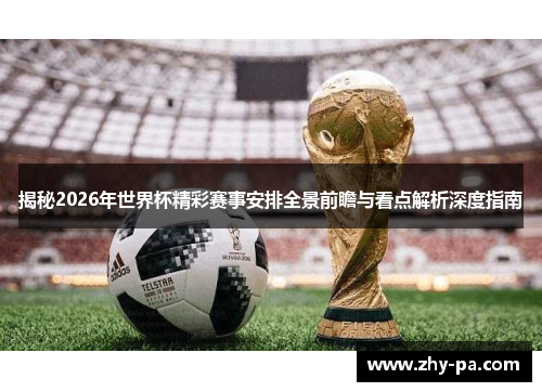 揭秘2026年世界杯精彩赛事安排全景前瞻与看点解析深度指南