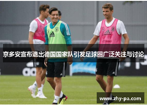 京多安宣布退出德国国家队引发足球圈广泛关注与讨论