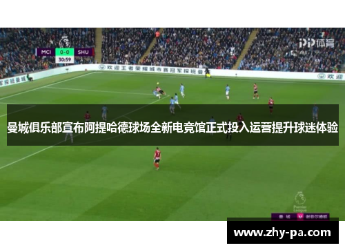 曼城俱乐部宣布阿提哈德球场全新电竞馆正式投入运营提升球迷体验