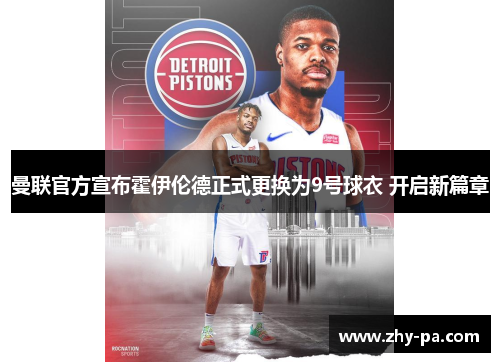 曼联官方宣布霍伊伦德正式更换为9号球衣 开启新篇章 曼联官方宣布霍伊伦德正式更换为9号球衣 开启新篇章