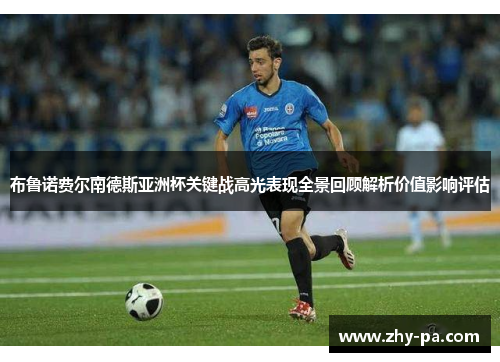 布鲁诺费尔南德斯亚洲杯关键战高光表现全景回顾解析价值影响评估