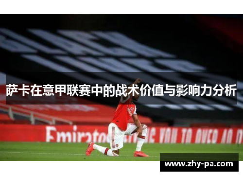 萨卡在意甲联赛中的战术价值与影响力分析