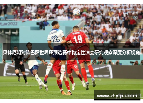 贝林厄姆对阵巴萨世界杯预选赛中稳定性演变研究观察深度分析视角