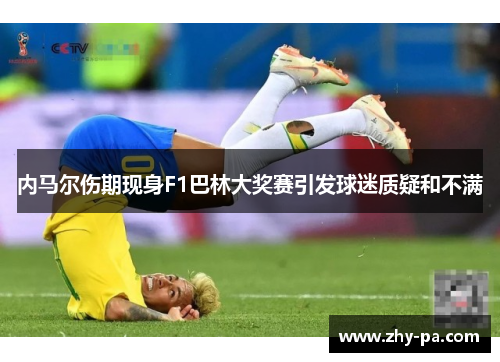 内马尔伤期现身F1巴林大奖赛引发球迷质疑和不满