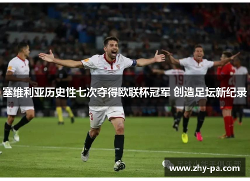 塞维利亚历史性七次夺得欧联杯冠军 创造足坛新纪录