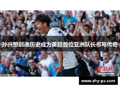 孙兴慜创造历史成为英超首位亚洲队长书写传奇