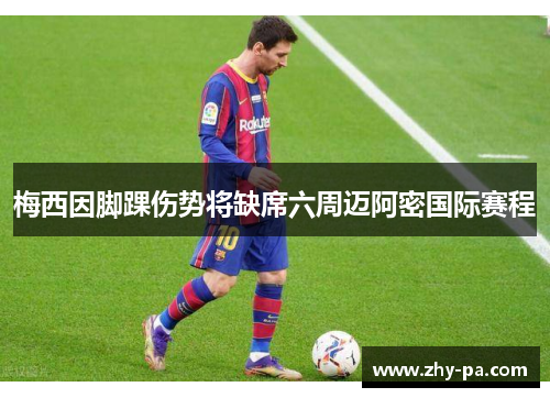 梅西因脚踝伤势将缺席六周迈阿密国际赛程