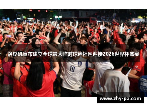 洛杉矶宣布建立全球最大临时球迷社区迎接2026世界杯盛宴
