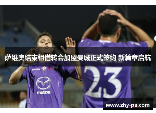 萨维奥结束租借转会加盟曼城正式签约 新篇章启航